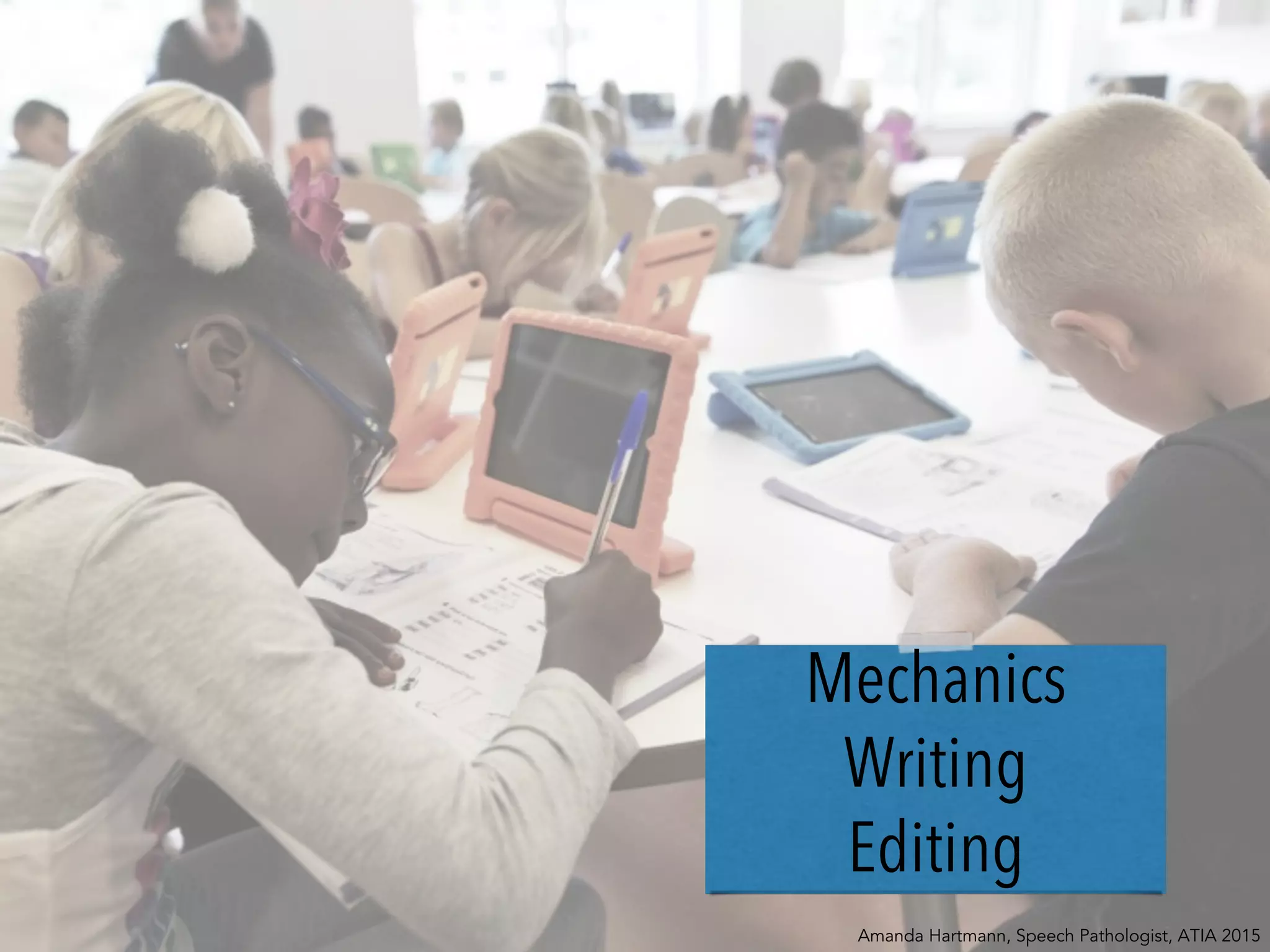Mechanics
Writing
Editing
Amanda Hartmann, Speech Pathologist, ATIA 2015
 