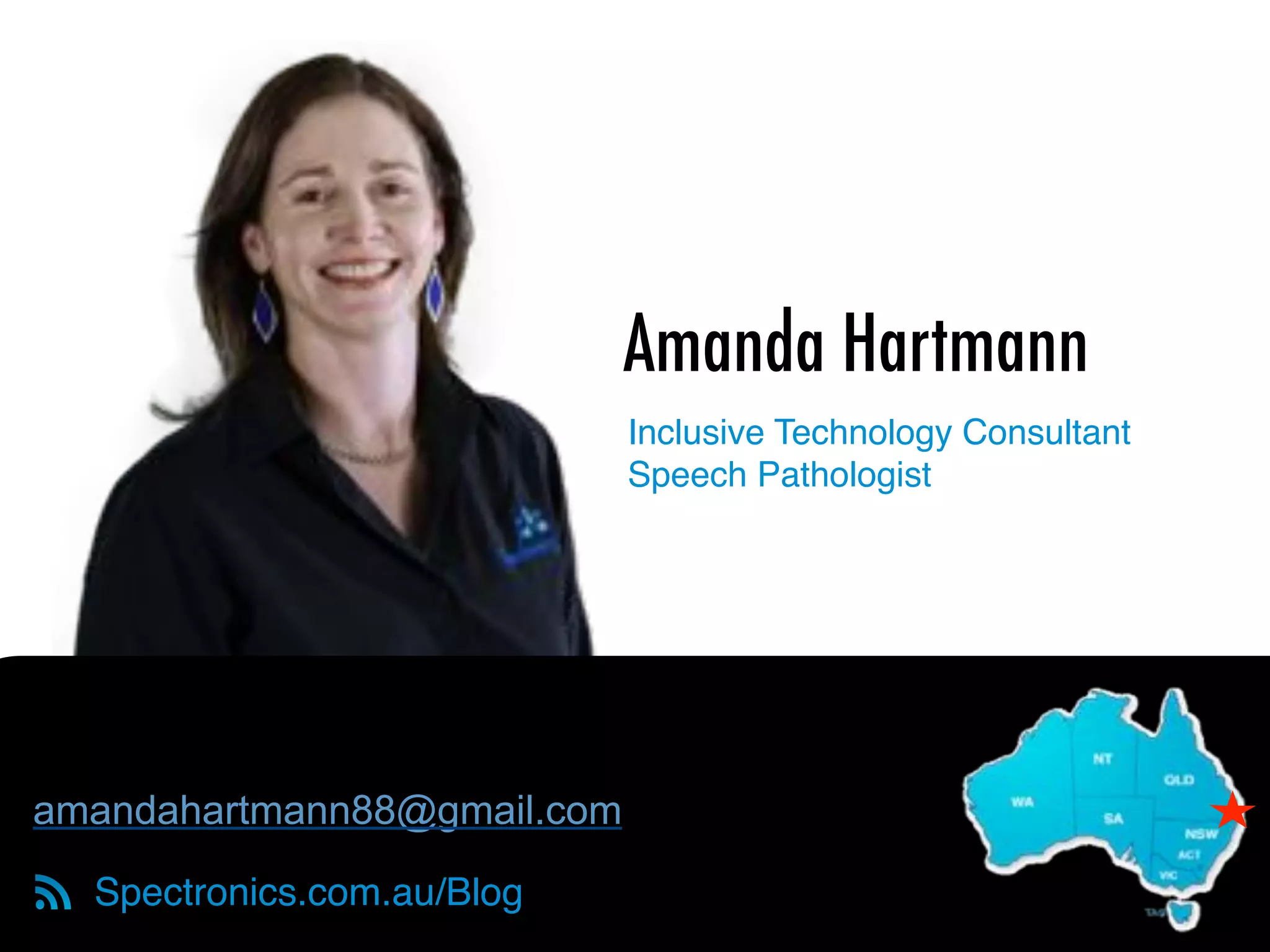 Amanda Hartmann
Spectronics.com.au/Blog
amandahartmann88@gmail.com
!
Inclusive Technology Consultant 
Speech Pathologist
 
