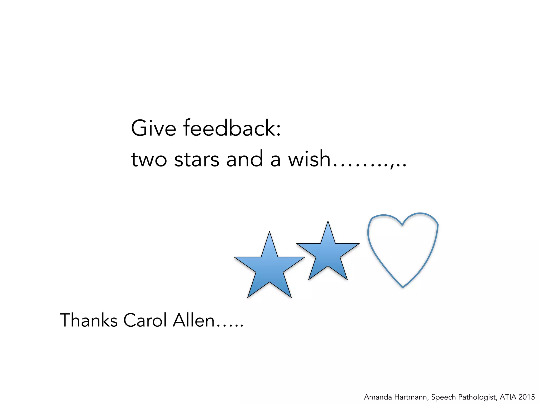 Amanda Hartmann, Speech Pathologist, ATIA 2015
Give feedback:
two stars and a wish……..,..
Thanks Carol Allen…..
 