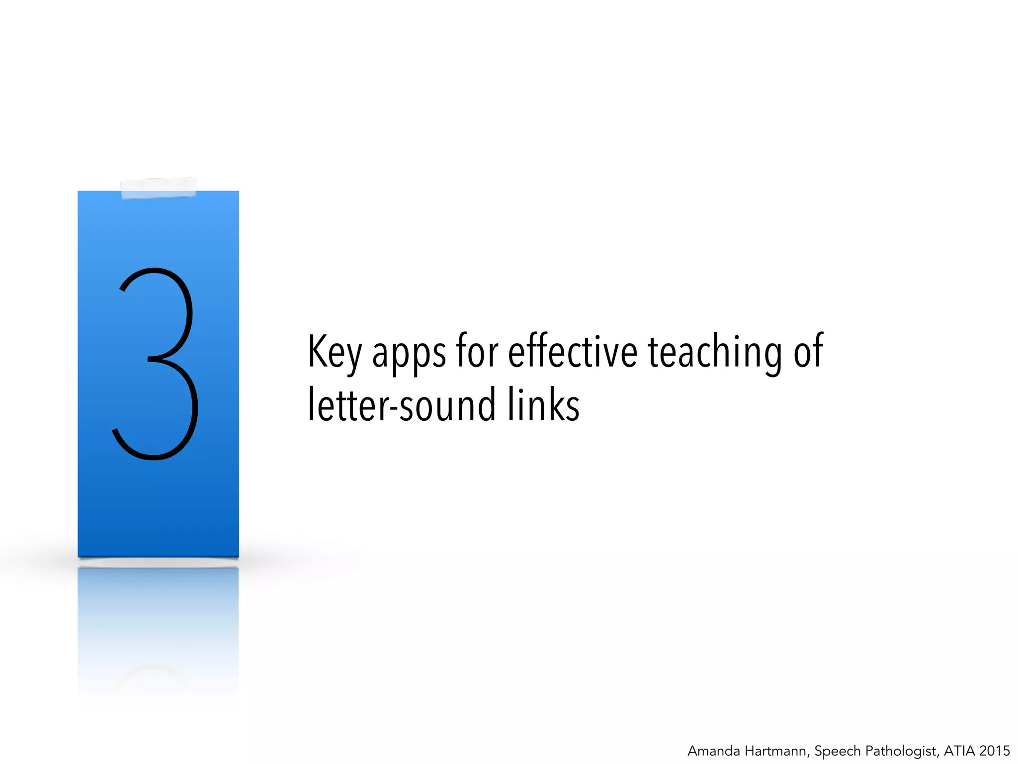3 Key apps for effective teaching of
letter-sound links
Amanda Hartmann, Speech Pathologist, ATIA 2015
 