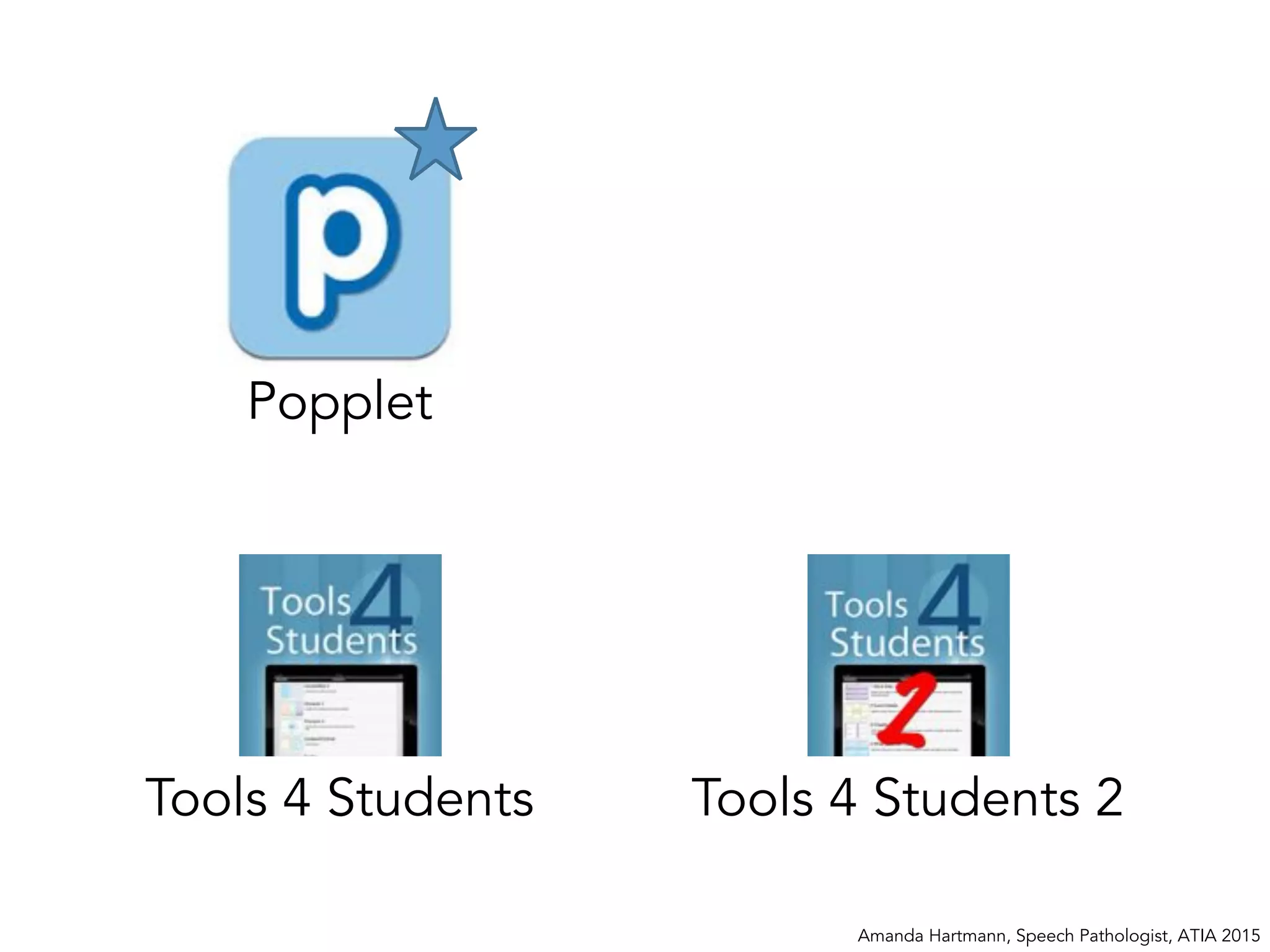 Amanda Hartmann, Speech Pathologist, ATIA 2015
Popplet
Tools 4 Students Tools 4 Students 2
 