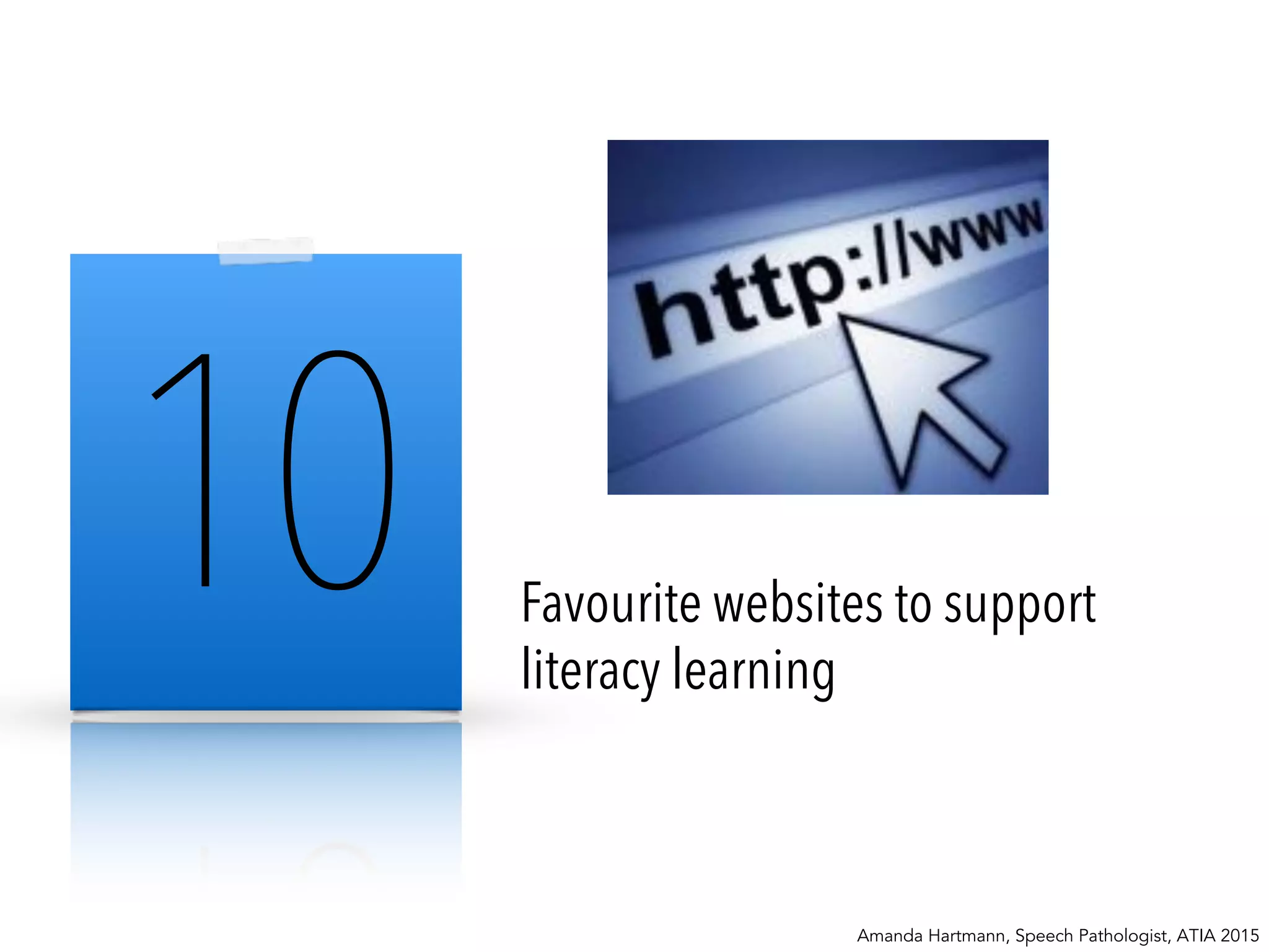 10 Favourite websites to support
literacy learning
Amanda Hartmann, Speech Pathologist, ATIA 2015
 
