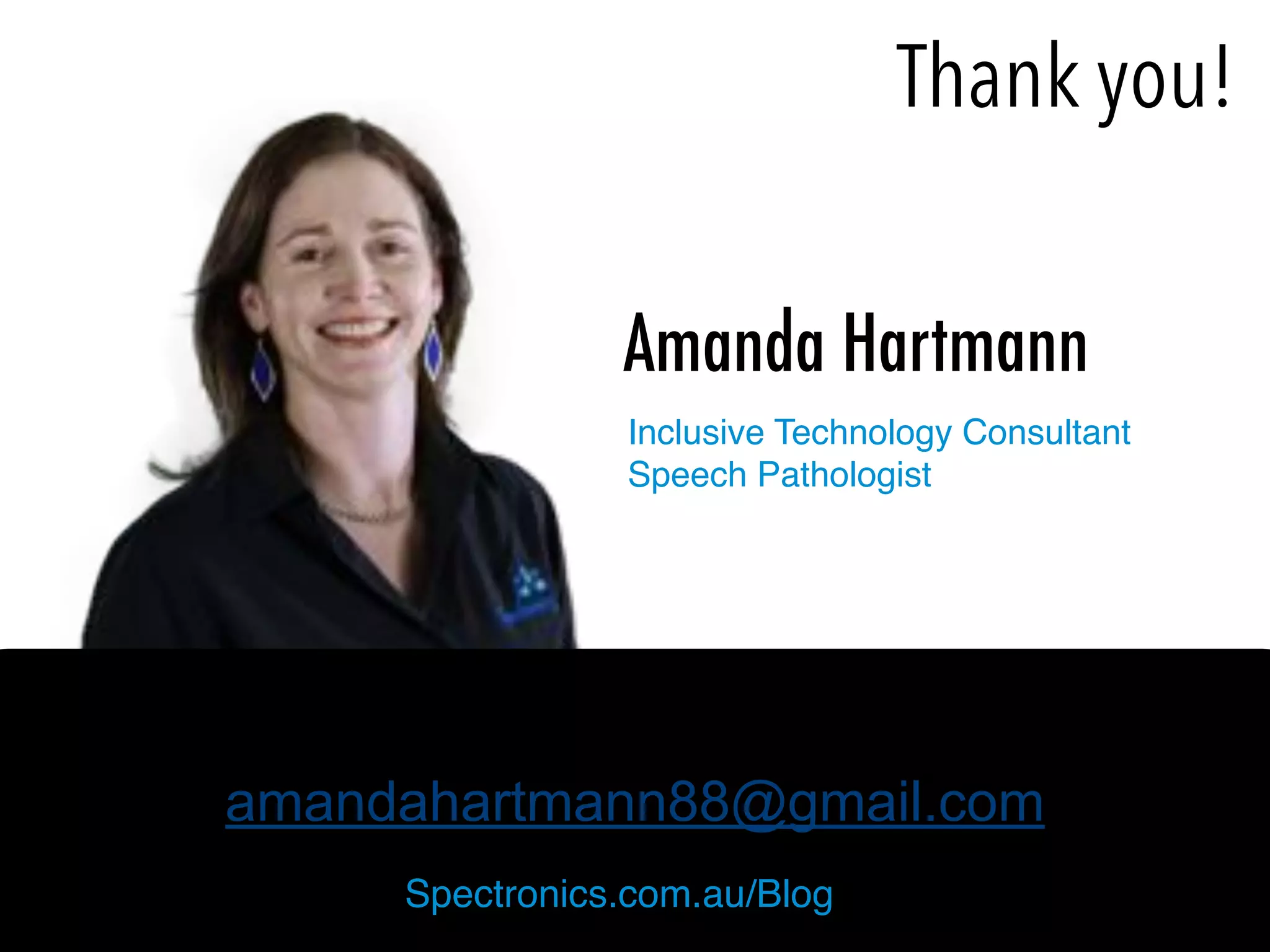 amandahartmann88@gmail.com
Amanda Hartmann
Spectronics.com.au/Blog
!
Inclusive Technology Consultant 
Speech Pathologist
Thank you!
 