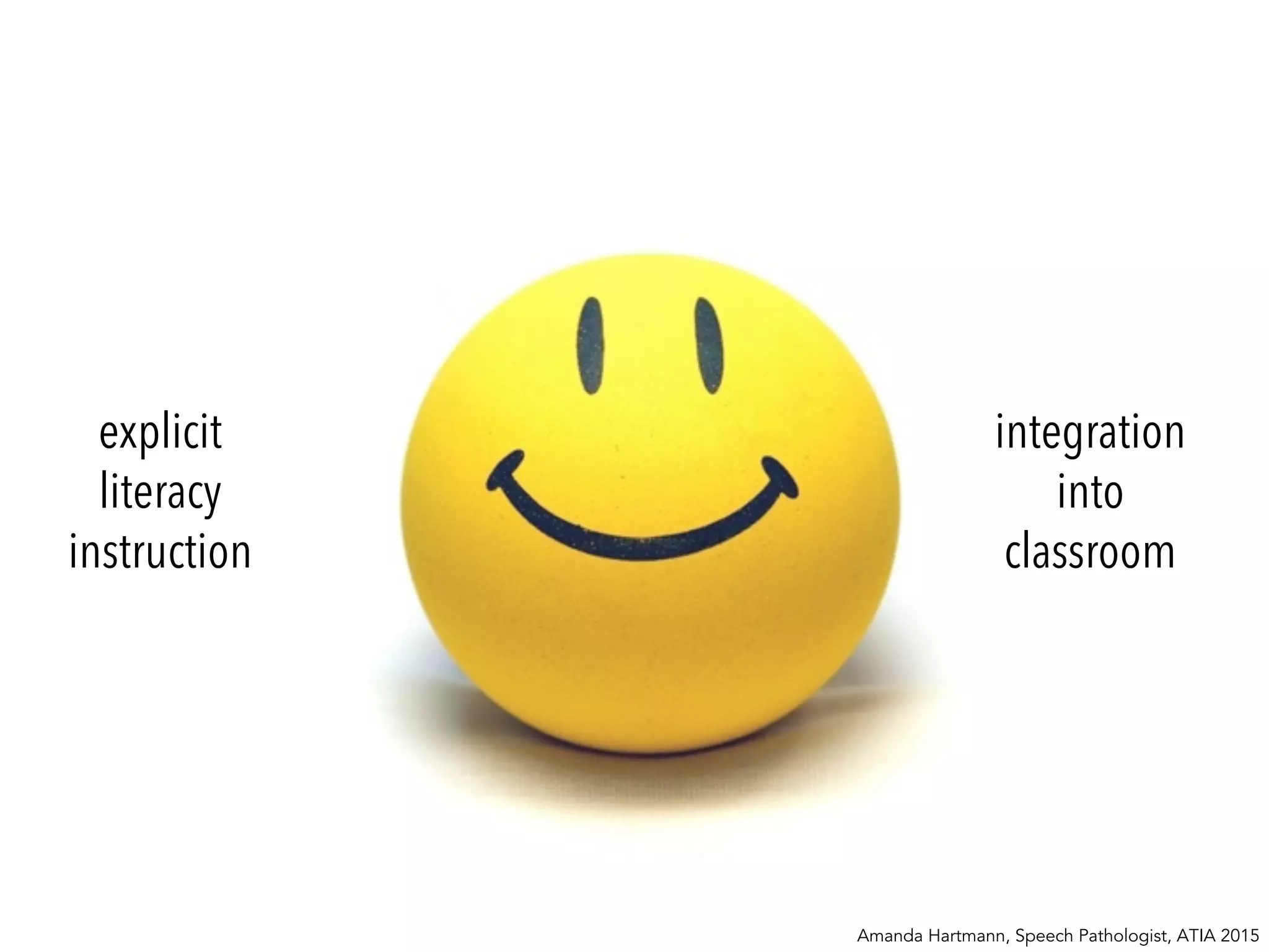 explicit
literacy
instruction
integration
into
classroom
Amanda Hartmann, Speech Pathologist, ATIA 2015
 