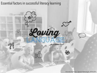Essential factors in successful literacy learning
Amanda Hartmann, Speech Pathologist, ATIA 2015
 