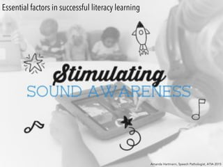Essential factors in successful literacy learning
Amanda Hartmann, Speech Pathologist, ATIA 2015
 