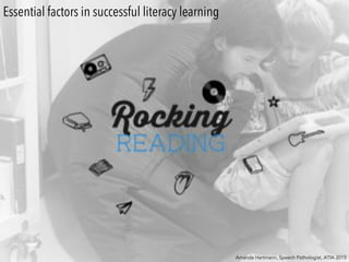 Amanda Hartmann, Speech Pathologist, ATIA 2015
Essential factors in successful literacy learning
 