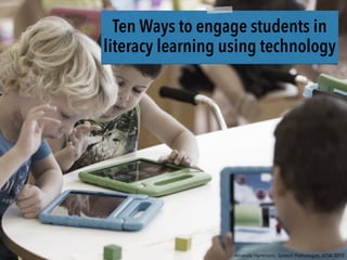 Ten Ways to engage students in
literacy learning using technology
Amanda Hartmann, Speech Pathologist, ATIA 2015
 