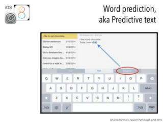 Amanda Hartmann, Speech Pathologist, ATIA 2015
iOS
Word prediction,
aka Predictive text
 