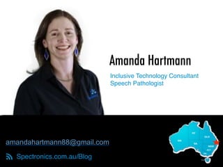 Amanda Hartmann
Spectronics.com.au/Blog
amandahartmann88@gmail.com
!
Inclusive Technology Consultant 
Speech Pathologist
 