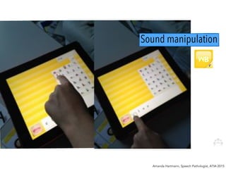 Sound manipulation
Amanda Hartmann, Speech Pathologist, ATIA 2015
 
