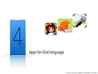 Apps for Oral language
Amanda Hartmann, Speech Pathologist, ATIA 2015
4
 
