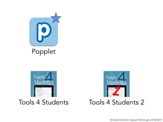 Amanda Hartmann, Speech Pathologist, ATIA 2015
Popplet
Tools 4 Students Tools 4 Students 2
 
