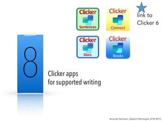 Clicker apps
for supported writing
Amanda Hartmann, Speech Pathologist, ATIA 2015
8
link to
Clicker 6
 