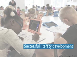 Successful literacy development
Amanda Hartmann, Speech Pathologist, ATIA 2015
 
