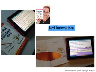 Text innovations
Amanda Hartmann, Speech Pathologist, ATIA 2015
 