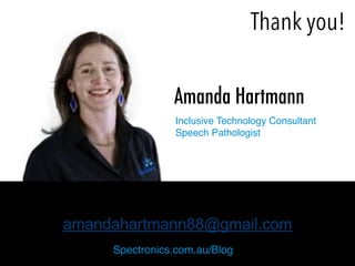 amandahartmann88@gmail.com
Amanda Hartmann
Spectronics.com.au/Blog
!
Inclusive Technology Consultant 
Speech Pathologist
Thank you!
 