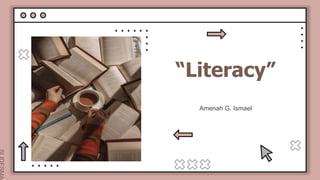 “Literacy”
Amenah G. Ismael
 