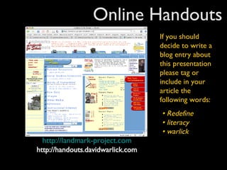 Online Handouts http://landmark-project.com http://handouts.davidwarlick.com If you should decide to write a blog entry about this presentation please tag or include in your article the following words: •  Redefine  • literacy  • warlick   