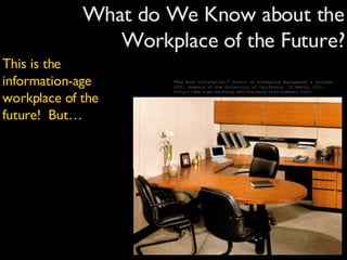 What do We Know about the Workplace of the Future? "How Much Information."  School of Inormation Management & Systems . 2000. Regents of the University of California. 13 March, 2001. <http://www.sims.berkeley.edu/how-much-info/summary.html>. This is the information-age workplace of the future!  But… 