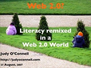 Web 2.0?

            Literacy remixed
                   in a
             Web 2.0 World
Judy O’Connell
http://judyoconnell.com
27 August, 2007