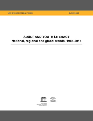 UIS INFORMATION PAPER

JUNE 2013

ADULT AND YOUTH LITERACY
National, regional and global trends, 1985-2015

 