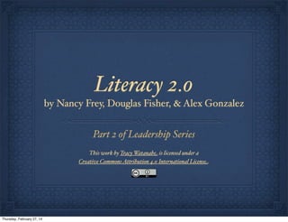 Literacy 2.0
by Nancy Frey, Douglas Fisher, & Alex Gonzalez

Part 2 of Leadership Series
This work by Tracy Watanabe is licensed under a
Creative Commons Attribution 4.0 International License.

Thursday, February 27, 14

 