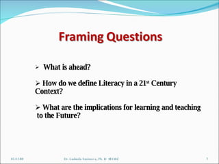 06/03/09 Dr. Ludmila Smirnova, Ph. D  MSMC What is ahead? How do we define Literacy in a 21 st  Century  Context? What are the implications for learning and teaching  to the Future? 