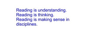Reading is understanding.
Reading is thinking.
Reading is making sense in
disciplines.
 