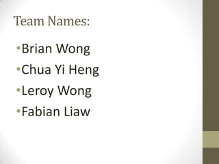 Team Names:
•Brian Wong
•Chua Yi Heng
•Leroy Wong
•Fabian Liaw
 