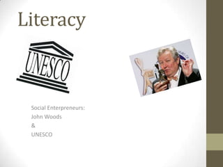 Literacy
Social Enterpreneurs:
John Woods
&
UNESCO
 