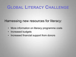 GLOBAL LITERACY CHALLENGE

Harnessing new resources for literacy:

  • More information on literacy programme costs
  • Increased budgets
  • Increased financial support from donors
 
