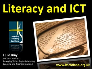 Literacy and ICT Ollie Bray National Adviser Emerging Technologies in Learning Learning and Teaching Scotland www.ltscotland.org.uk 