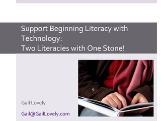 Support Beginning Literacy with Technology: Two Literacies with One Stone! Gail Lovely [email_address] 