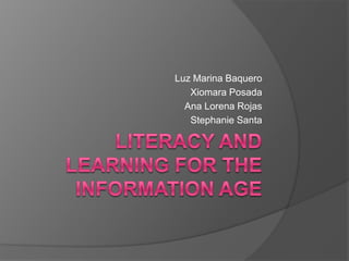 Literacy and Learning for the Information Age  Luz Marina Baquero Xiomara Posada Ana Lorena Rojas Stephanie Santa 