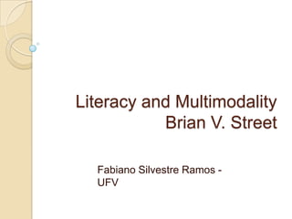 Literacy and Multimodality
           Brian V. Street

  Fabiano Silvestre Ramos -
  UFV
 
