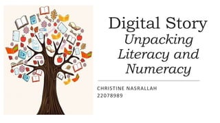 Digital Story
Unpacking
Literacy and
Numeracy
CHRISTINE NASRALLAH
22078989
 