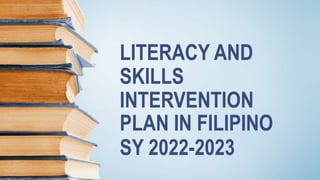 LITERACY AND
SKILLS
INTERVENTION
PLAN IN FILIPINO
SY 2022-2023
 