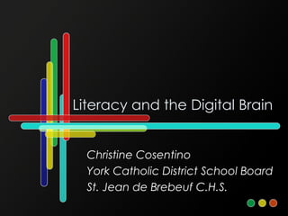 Literacy and the Digital Brain Christine Cosentino York Catholic District School Board St. Jean de Brebeuf C.H.S. 