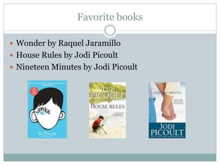 Favorite books
 Wonder by Raquel Jaramillo
 House Rules by Jodi Picoult
 Nineteen Minutes by Jodi Picoult
 