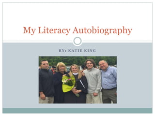 B Y : K A T I E K I N G
My Literacy Autobiography
 