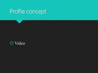 Profile concept
 Video
 