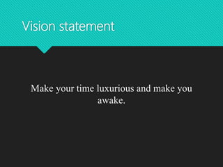 Vision statement
Make your time luxurious and make you
awake.
 