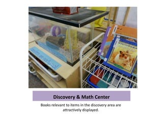 Discovery & Math Center
Books relevant to items in the discovery area are
             attractively displayed.
 