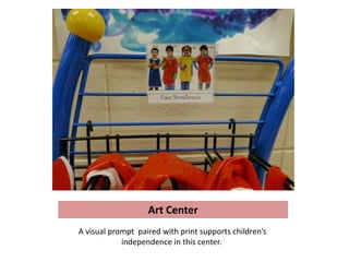 Art Center
A visual prompt paired with print supports children’s
            independence in this center.
 