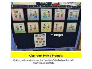 Classroom Print / Prompts
Children independently use this “solutions” display board to help
                   resolve social conflicts.
 