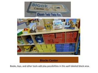 Blocks Center
Books, toys, and other tools add play possibilities in this well-labeled block area.
 