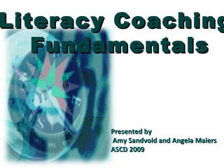 Literacy Coaching  Fundamentals Presented by Amy Sandvold and Angela Maiers ASCD 2009 
