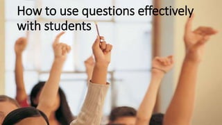 How to use questions effectively 
with students 
 