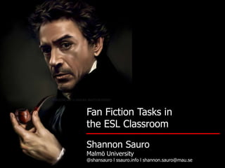 Fan Fiction Tasks in
the ESL Classroom
Shannon Sauro
Malmö University
@shansauro l ssauro.info l shannon.sauro@mau.se
 